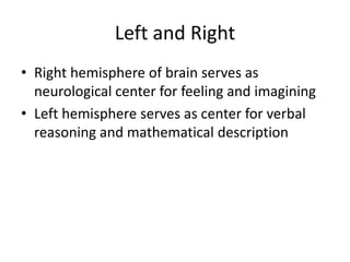 Left and Right
• Right hemisphere of brain serves as
  neurological center for feeling and imagining
• Left hemisphere serves as center for verbal
  reasoning and mathematical description
 
