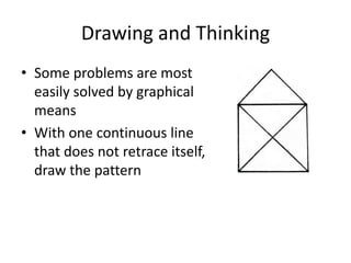 Drawing and Thinking
• Some problems are most
  easily solved by graphical
  means
• With one continuous line
  that does not retrace itself,
  draw the pattern
 