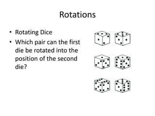 Rotations
• Rotating Dice
• Which pair can the first
  die be rotated into the
  position of the second
  die?
 