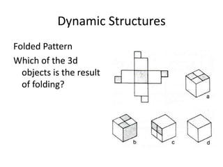 Dynamic Structures
Folded Pattern
Which of the 3d
  objects is the result
  of folding?
 
