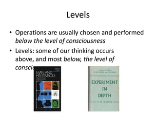 Levels
• Operations are usually chosen and performed
  below the level of consciousness
• Levels: some of our thinking occurs
  above, and most below, the level of
  consciousness
 