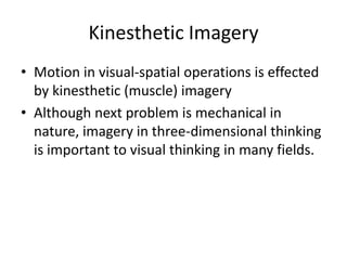 Kinesthetic Imagery
• Motion in visual-spatial operations is effected
  by kinesthetic (muscle) imagery
• Although next problem is mechanical in
  nature, imagery in three-dimensional thinking
  is important to visual thinking in many fields.
 