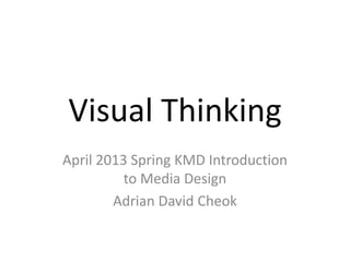 Visual Thinking
April 2013 Spring KMD Introduction
          to Media Design
        Adrian David Cheok
 