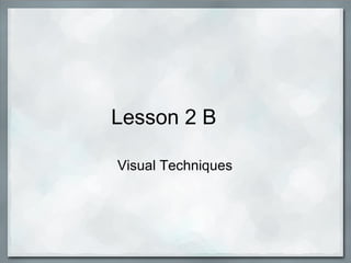 Lesson 2 B     Visual Techniques 