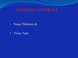 INHERENT CONTRAST
• Tissue Thickness &
• Tissue Type
 