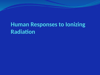 Human Responses to Ionizing
Radiation
 