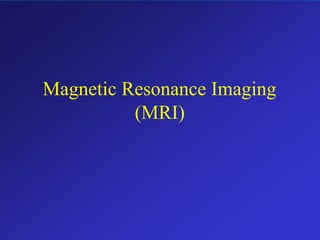 Magnetic Resonance Imaging
(MRI)
 