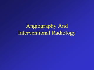 Angiography And
Interventional Radiology
 