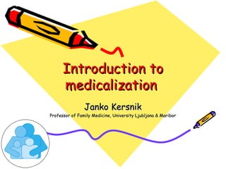 Introduction to medicalization  Janko Kersnik Professor of Family Medicine, University Ljubljana & Maribor 