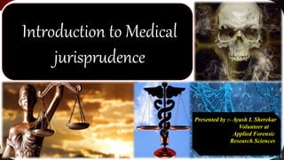 Introduction to Medical
jurisprudence
Presented by :- Ayush I. Sherekar
Volunteer at
Applied Forensic
Research Sciences
 