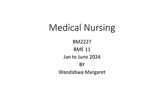 Medical Nursing
BM2227
BME 11
Jan to June 2024
BY
Wandabwa Margaret
 