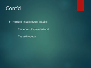 Cont’d
 Metazoa (multicellular) include:
The worms (helminths) and
The arthropoda
 
