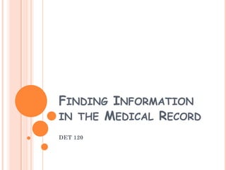 FINDING INFORMATION
IN THE MEDICAL RECORD
DET 120
 