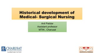 Historical development of
Medical- Surgical Nursing
Anil Patidar
Assistant professor
MTIN , Charusat
 