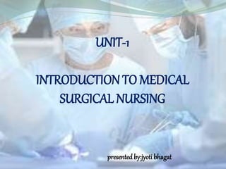 UNIT-1
INTRODUCTION TO MEDICAL
SURGICAL NURSING
presented by:jyoti bhagat
 