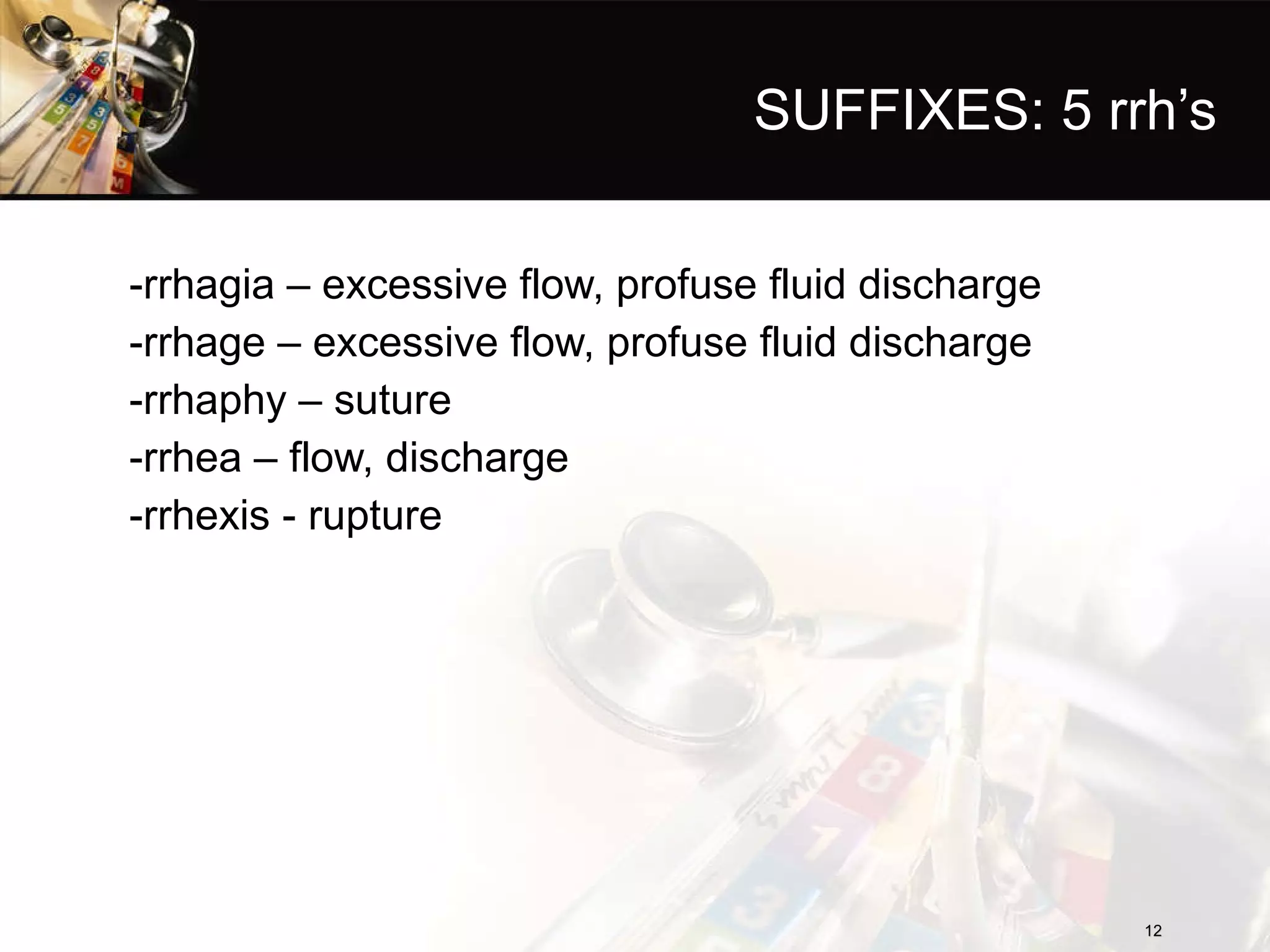 SUFFIXES: 5 rrh’s -rrhagia – excessive flow, profuse fluid discharge -rrhage – excessive flow, profuse fluid discharge -rrhaphy – suture -rrhea – flow, discharge -rrhexis - rupture 