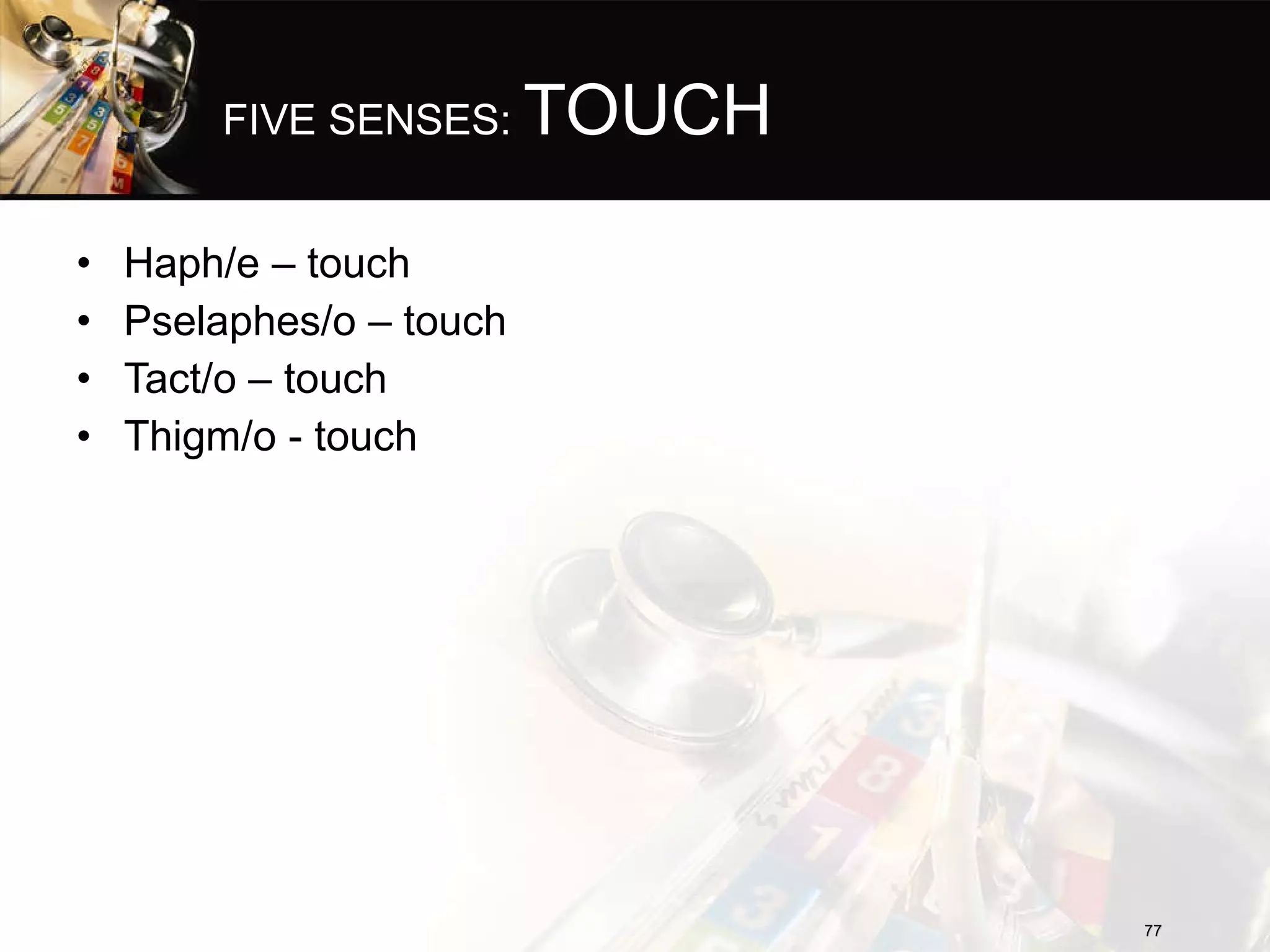 FIVE SENSES:  TOUCH Haph/e – touch Pselaphes/o – touch Tact/o – touch Thigm/o - touch 