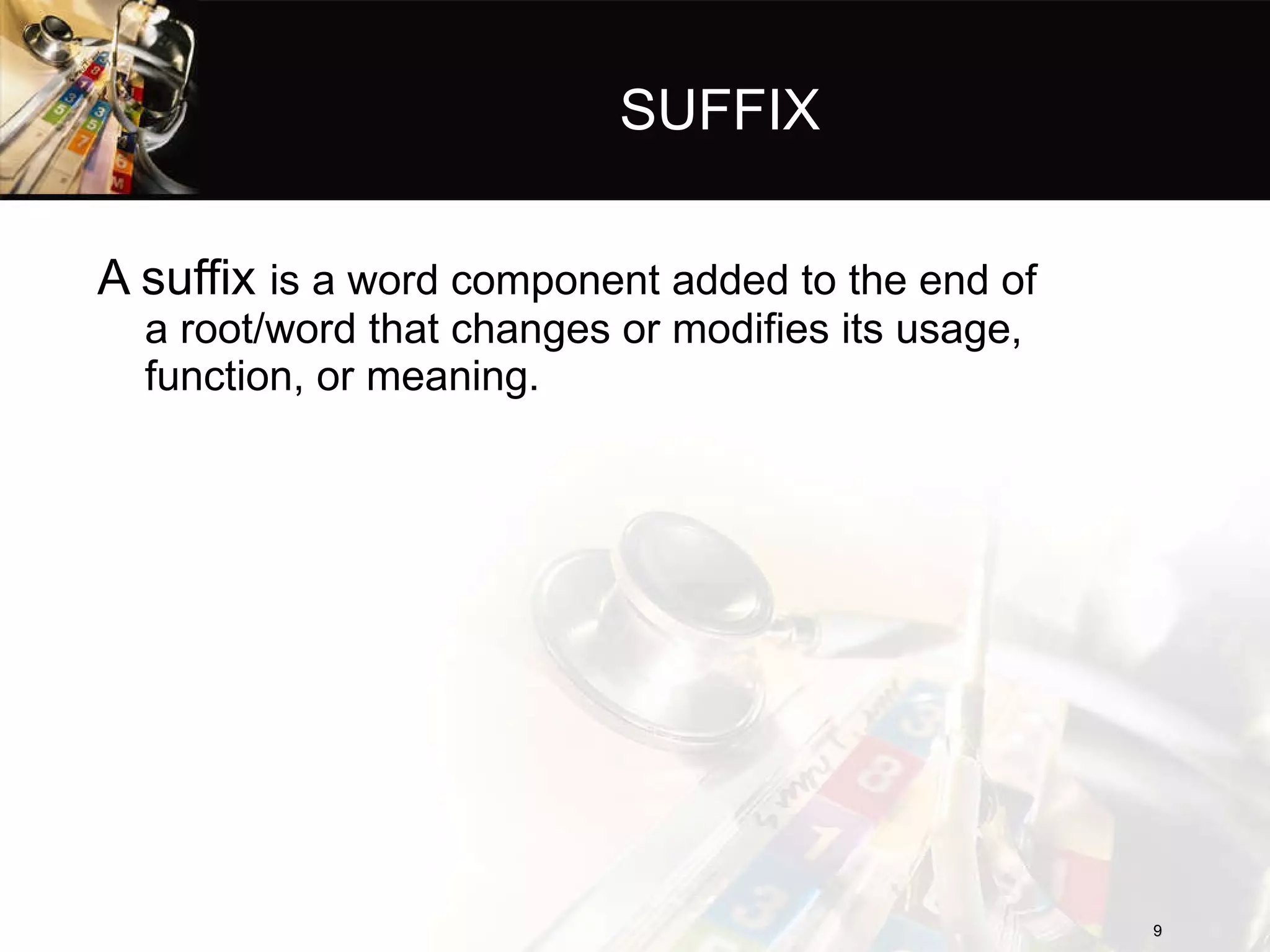 SUFFIX A suffix  is a word component added to the end of a root/word that changes or modifies its usage, function, or meaning. 