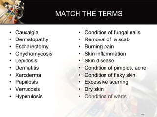 MATCH THE TERMS <ul><li>Causalgia </li></ul><ul><li>Dermatopathy </li></ul><ul><li>Escharectomy </li></ul><ul><li>Onychomy...