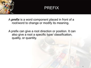 PREFIX <ul><li>A  prefix  is a word component placed in front of a root/word to change or modify its meaning. </li></ul><u...