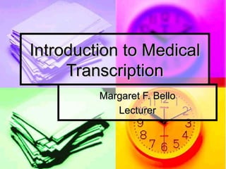 Introduction to MedicalIntroduction to Medical
TranscriptionTranscription
Margaret F. BelloMargaret F. Bello
LecturerLecturer
 