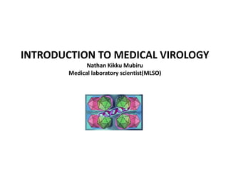 INTRODUCTION TO MEDICAL VIROLOGY
Nathan Kikku Mubiru
Medical laboratory scientist(MLSO)
 