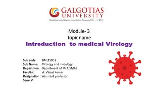 Module- 3
Topic name
Introduction to medical Virology
Sub code: BMLT5001
Sub Name: Virology and mycology
Department: Department of MLT, SMAS
Faculty: A. Vamsi Kumar
Designation : Assistant professor
Sem- V
 