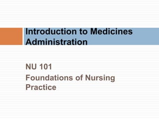 NU 101
Foundations of Nursing
Practice
Introduction to Medicines
Administration
 