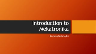 Introduction to
Mekatronika
Dewanto Rosian Adhy
 