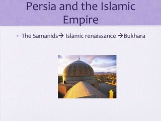 Persia and the Islamic
           Empire
• The Samanids Islamic renaissance Bukhara
 