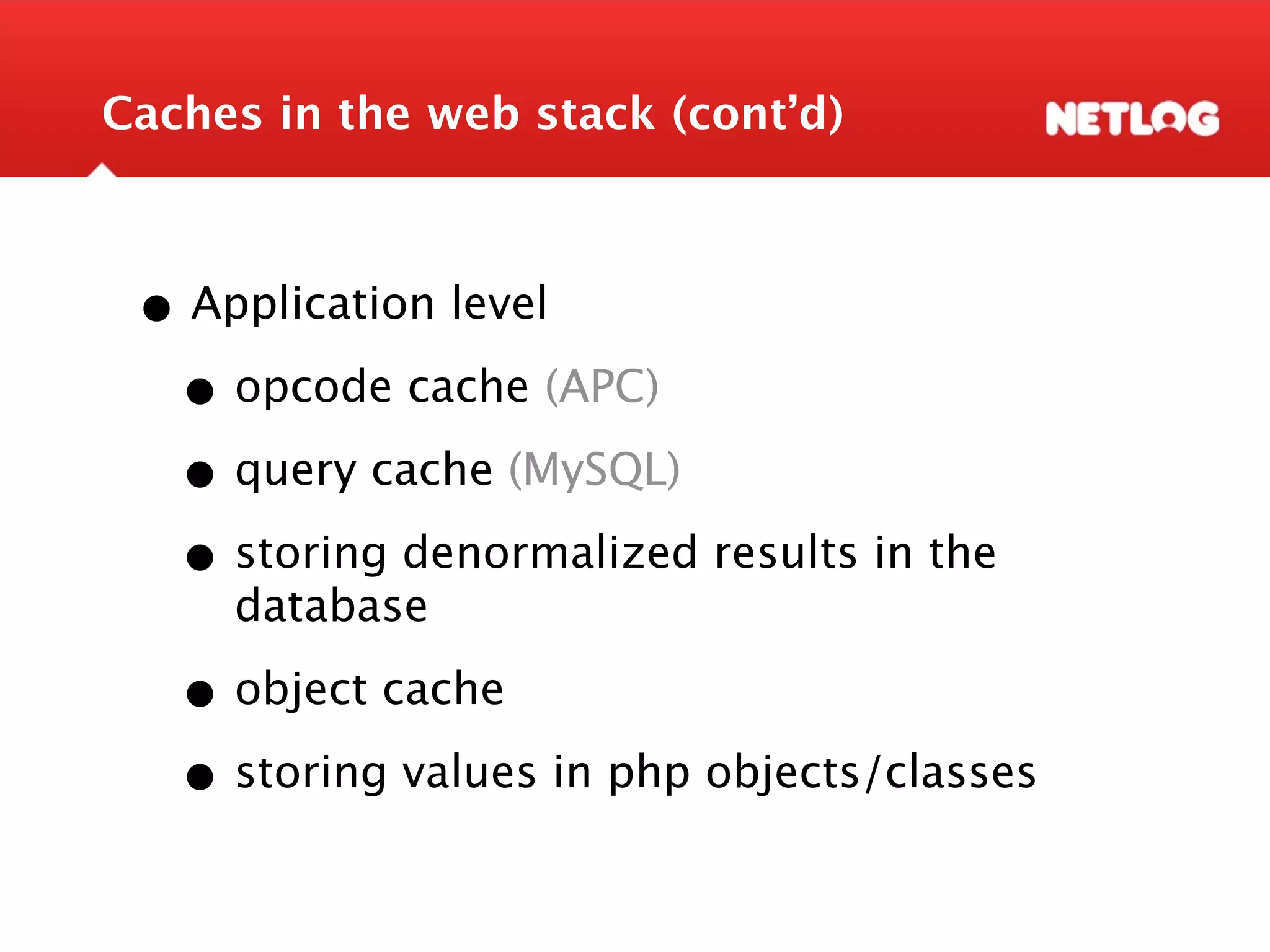 Caches in the web stack (cont’d) • Application level • opcode cache (APC) • query cache (MySQL) • storing denormalized results in the database • object cache • storing values in php objects/classes 