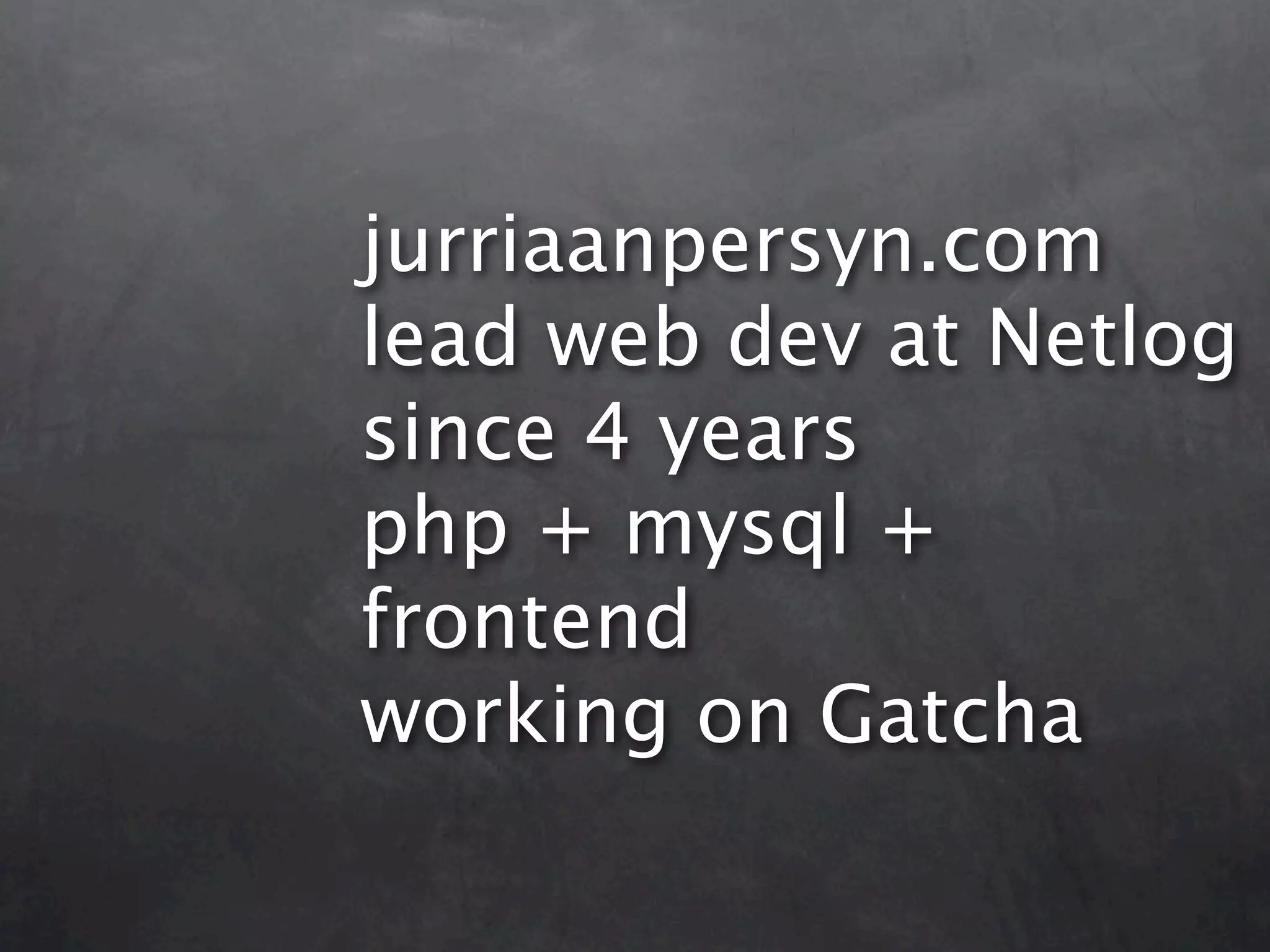 jurriaanpersyn.com lead web dev at Netlog since 4 years php + mysql + frontend working on Gatcha 