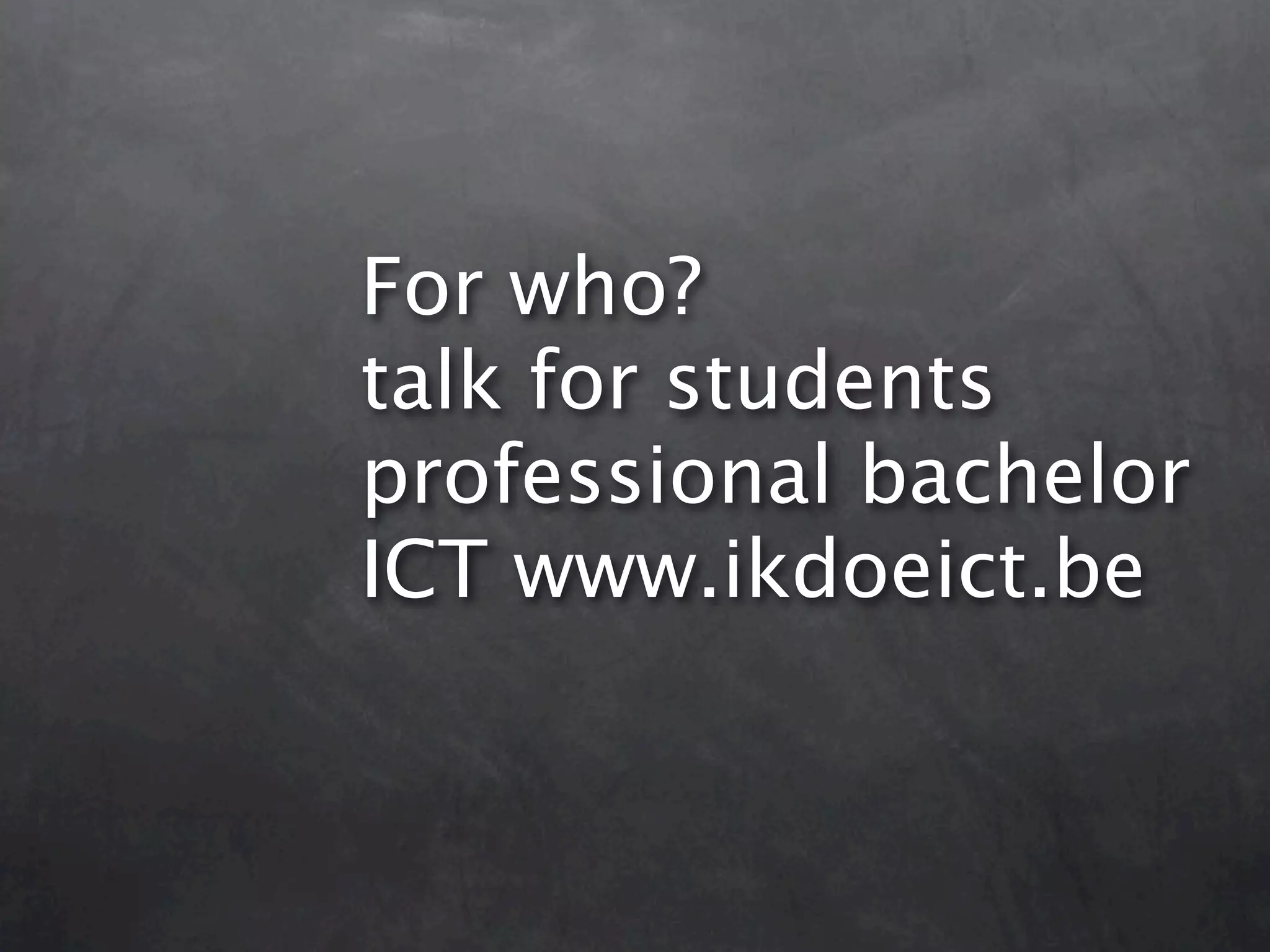 For who? talk for students professional bachelor ICT www.ikdoeict.be 