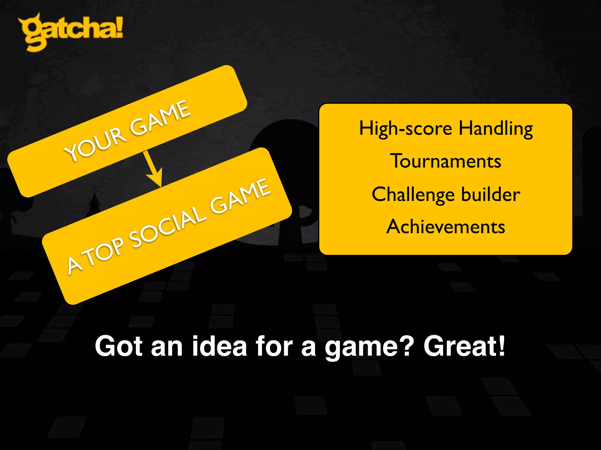 ME R GA High-score Handling YOU Tournaments A ME Challenge builder IA LG Achievements S OC OP AT Got an idea for a game? Great! 