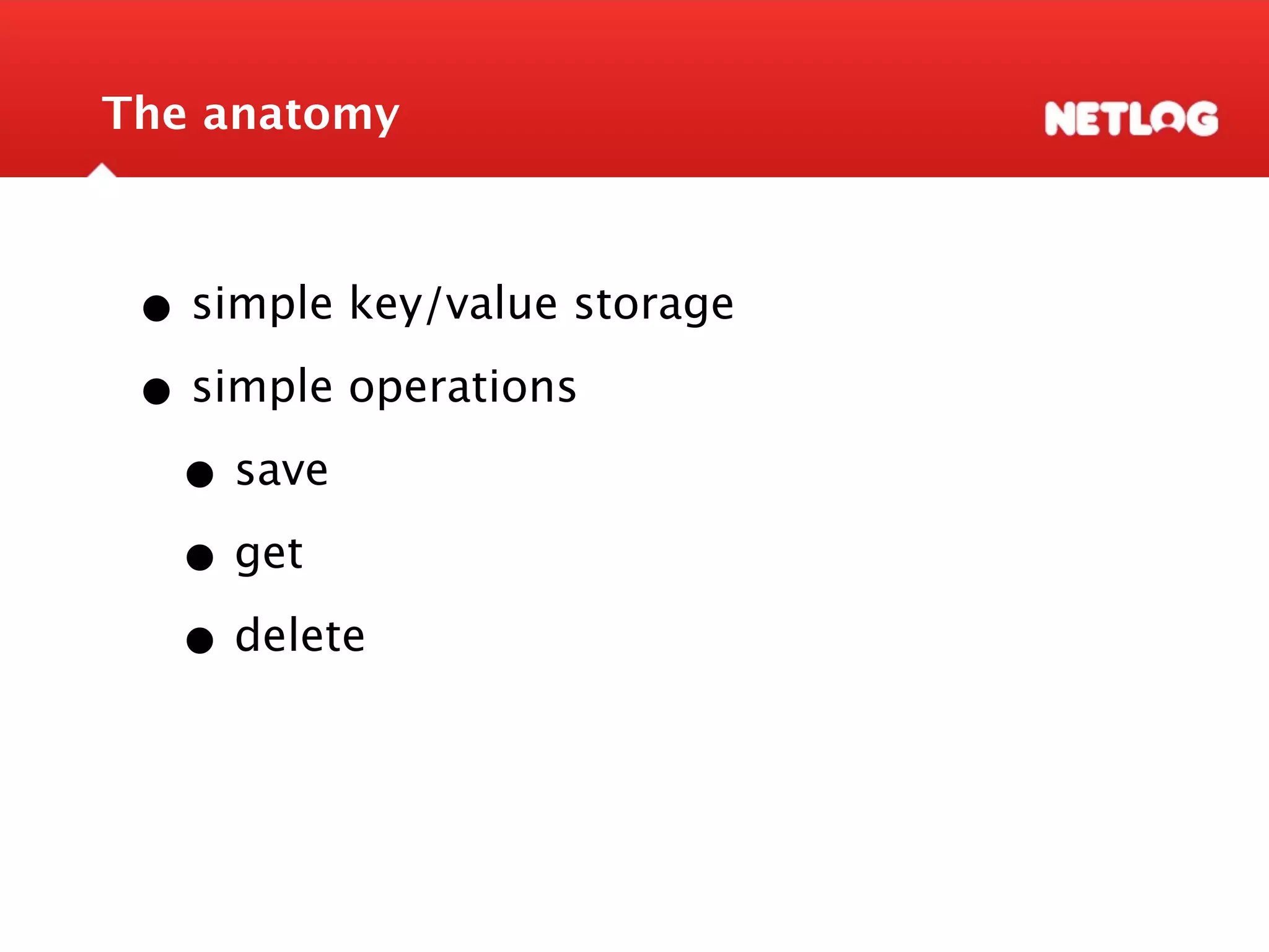 The anatomy • simple key/value storage • simple operations • save • get • delete 