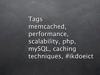 Tags
memcached,
performance,
scalability, php,
mySQL, caching
techniques, #ikdoeict
 