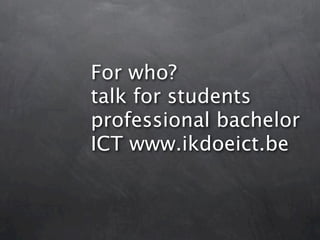 For who?
talk for students
professional bachelor
ICT www.ikdoeict.be
 