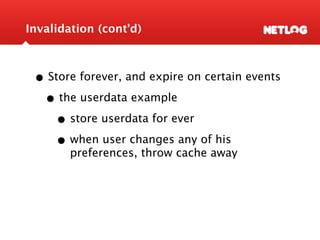 Invalidation (cont’d)



 • Store forever, and expire on certain events
  • the userdata example
    • store userdata for ever
    • when user changes any of his
        preferences, throw cache away
 