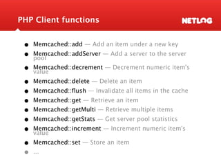 PHP Client functions


 •   Memcached::add — Add an item under a new key
 •   Memcached::addServer — Add a server to the s...