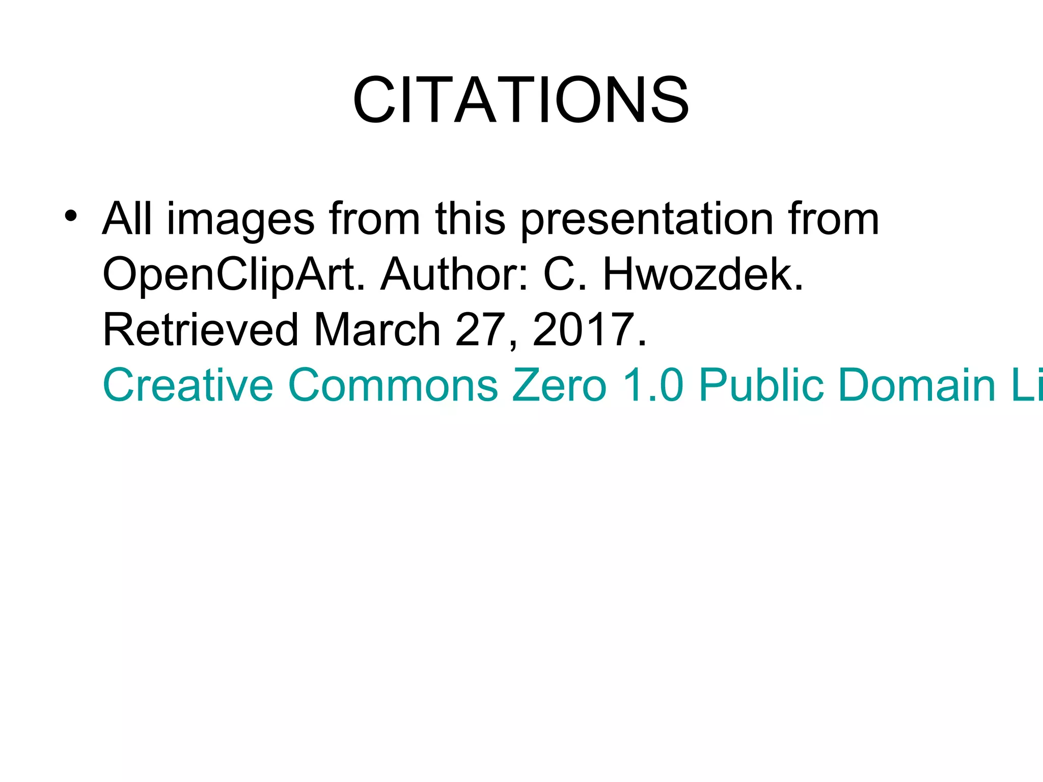 CITATIONS
• All images from this presentation from
OpenClipArt. Author: C. Hwozdek.
Retrieved March 27, 2017.
Creative Commons Zero 1.0 Public Domain Li
 