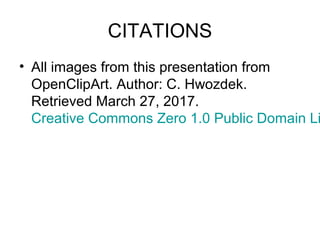 CITATIONS
• All images from this presentation from
OpenClipArt. Author: C. Hwozdek.
Retrieved March 27, 2017.
Creative Commons Zero 1.0 Public Domain Li
 