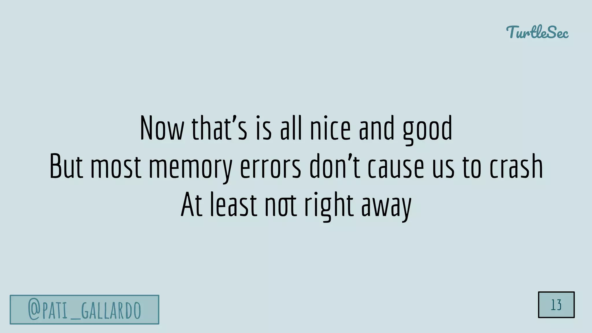 TurtleSec
@pati_gallardo 13
Now that’s is all nice and good
But most memory errors don’t cause us to crash
At least not right away
 
