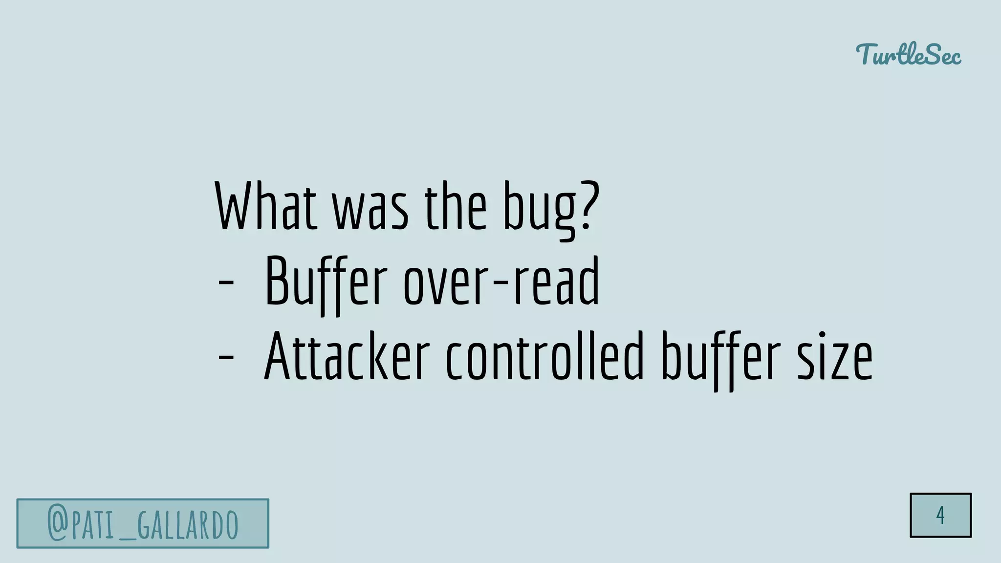 TurtleSec
@pati_gallardo 4
What was the bug?
- Buffer over-read
- Attacker controlled buffer size
 