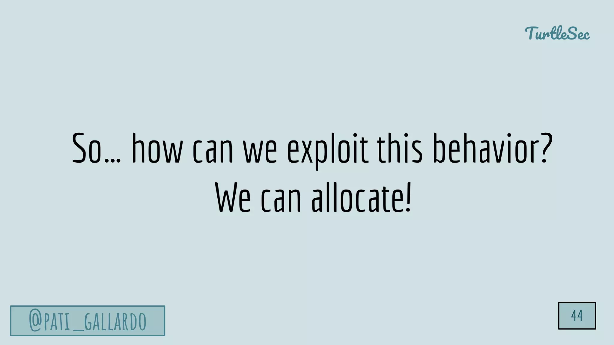 TurtleSec
@pati_gallardo 44
So… how can we exploit this behavior?
We can allocate!
 