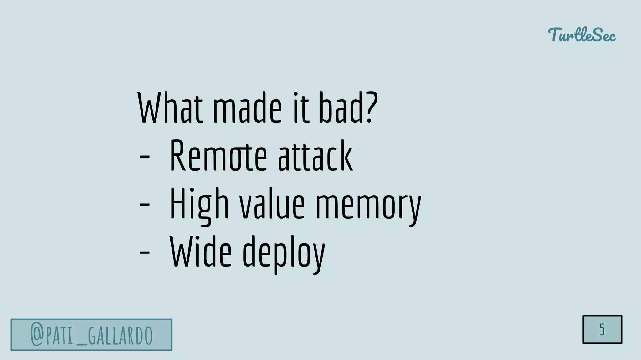 TurtleSec
@pati_gallardo 5
What made it bad?
- Remote attack
- High value memory
- Wide deploy
 