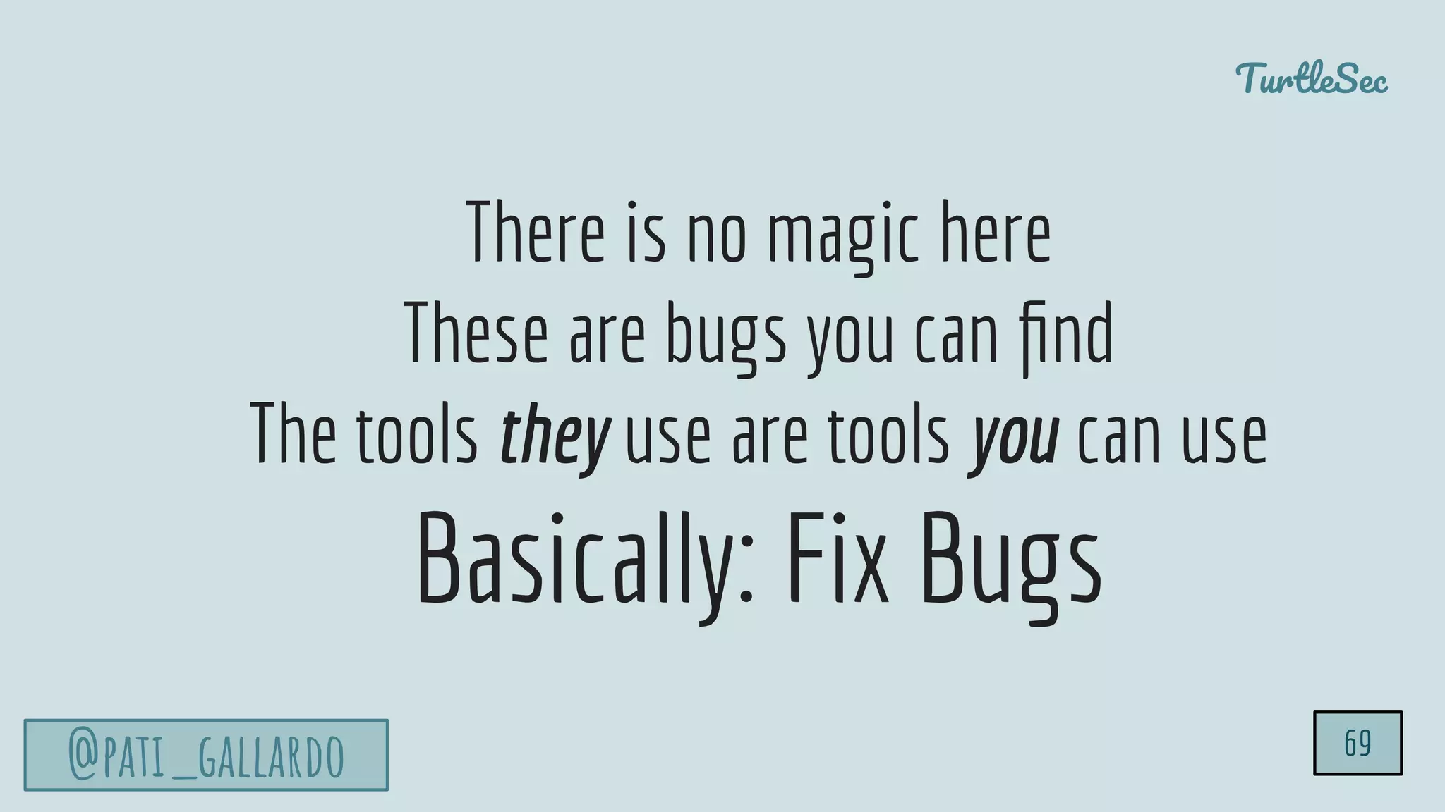 TurtleSec
@pati_gallardo 69
There is no magic here
These are bugs you can ﬁnd
The tools they use are tools you can use
Basically: Fix Bugs
 
