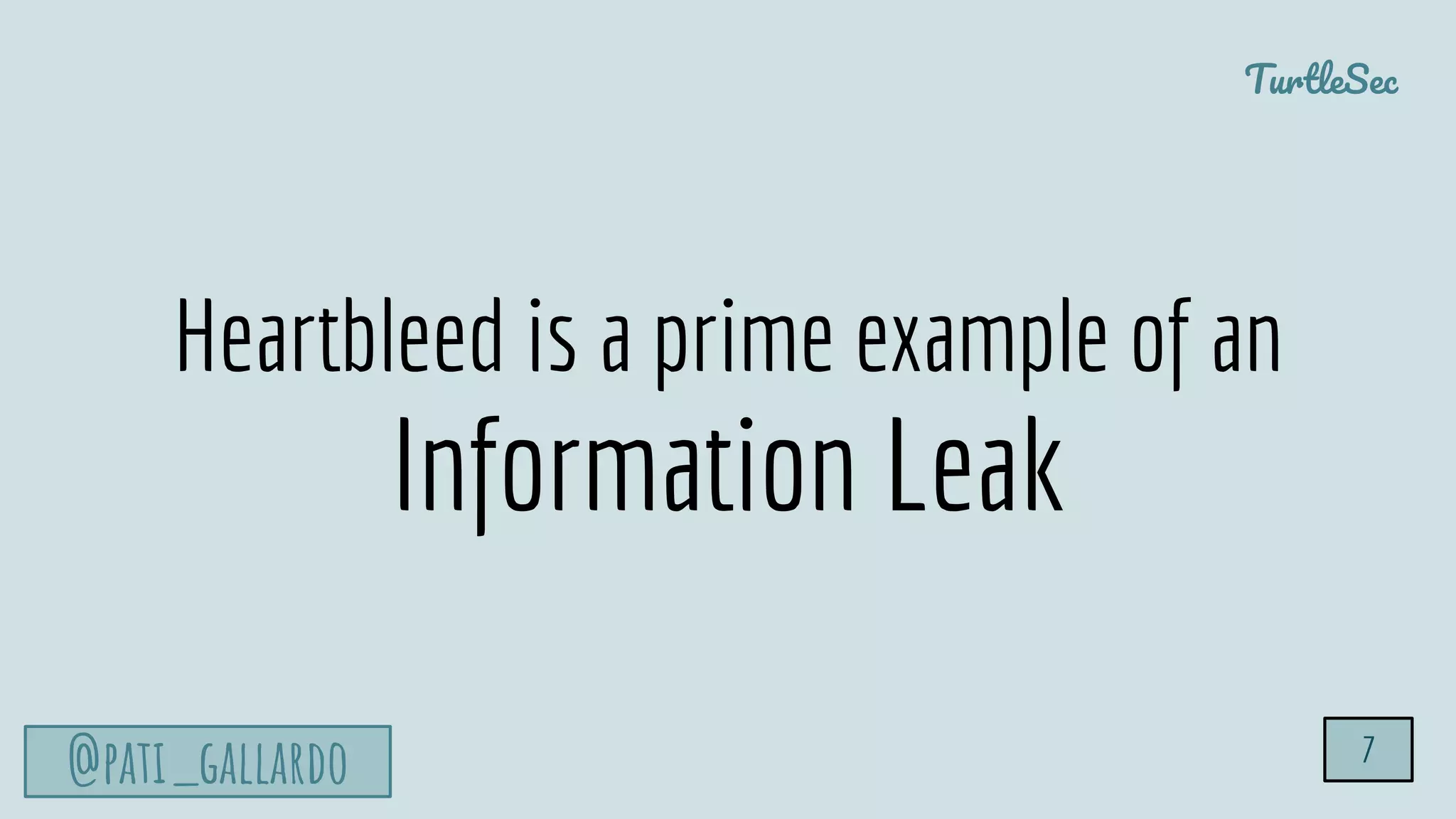 TurtleSec
@pati_gallardo 7
Heartbleed is a prime example of an
Information Leak
 