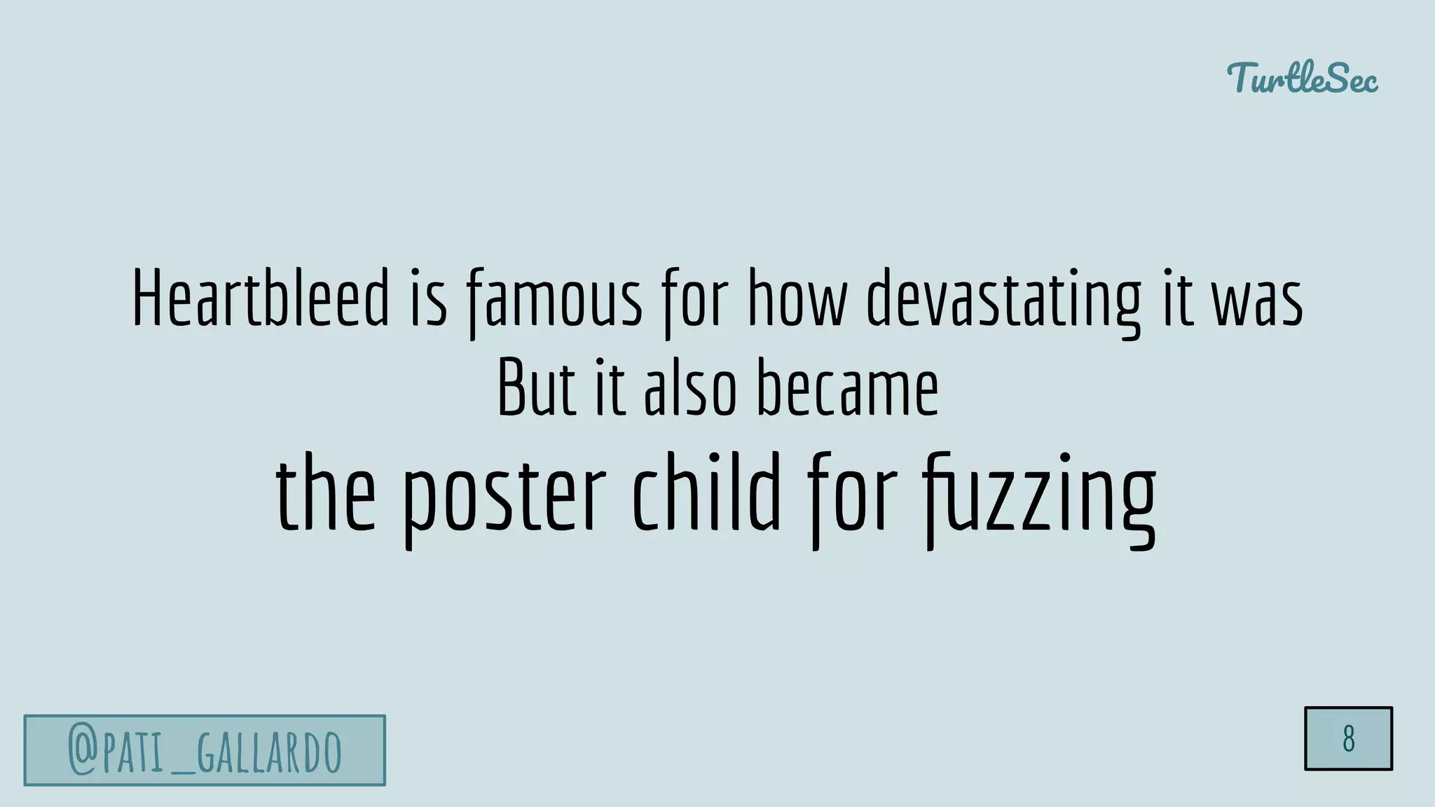 TurtleSec
@pati_gallardo 8
Heartbleed is famous for how devastating it was
But it also became
the poster child for fuzzing
 