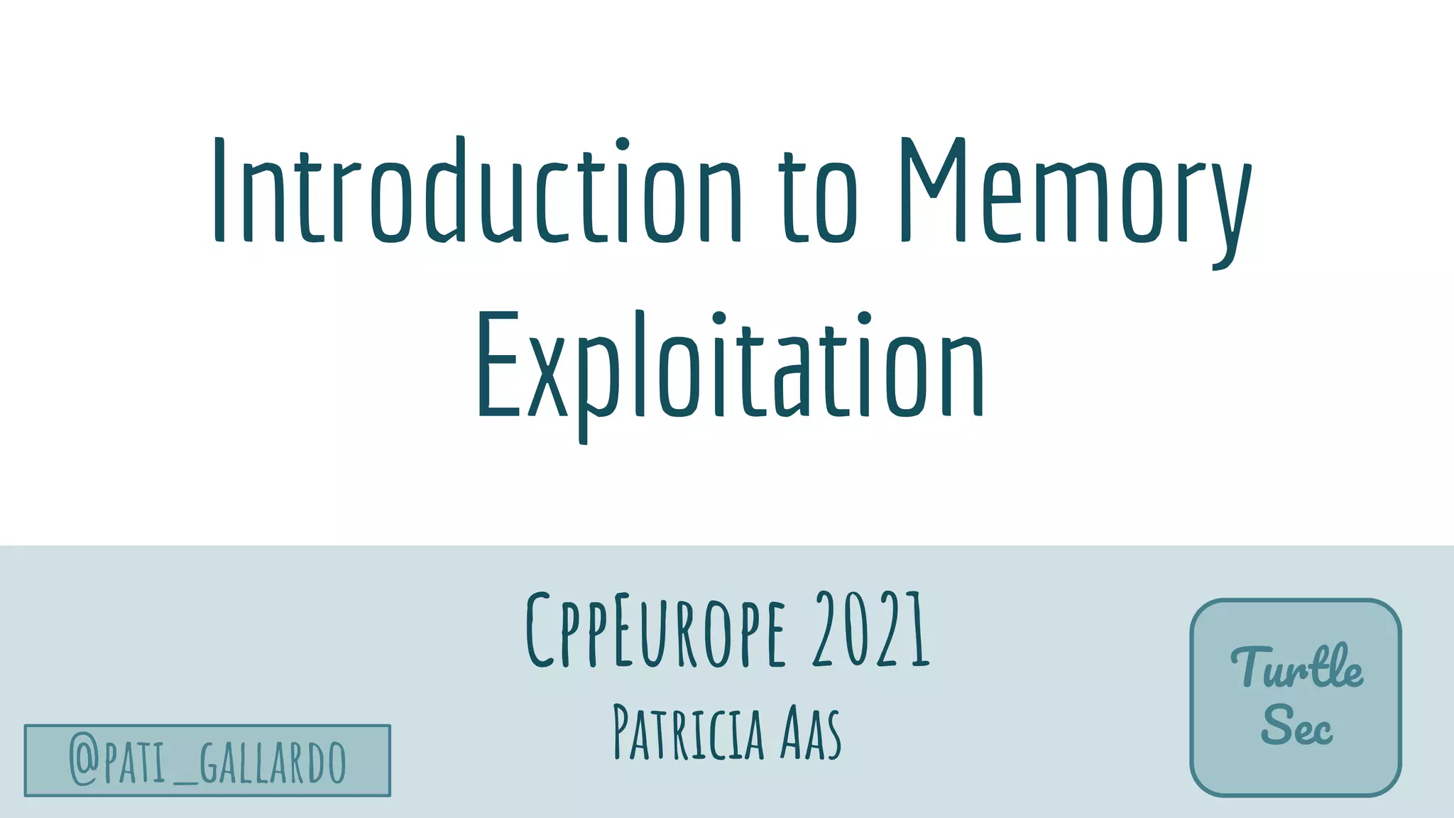 TurtleSec
@pati_gallardo
Introduction to Memory
Exploitation
CppEurope 2021
Patricia Aas
Turtle
Sec
 