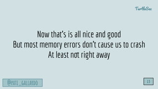 TurtleSec
@pati_gallardo 13
Now that’s is all nice and good
But most memory errors don’t cause us to crash
At least not right away
 